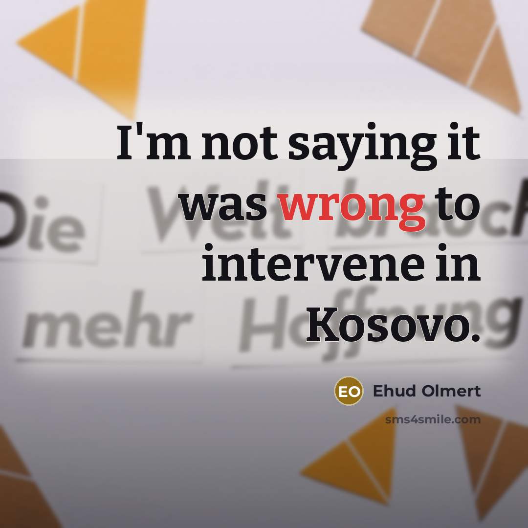“I'm not saying it was wrong to intervene in Kosovo.…” quote by Ehud Olmert