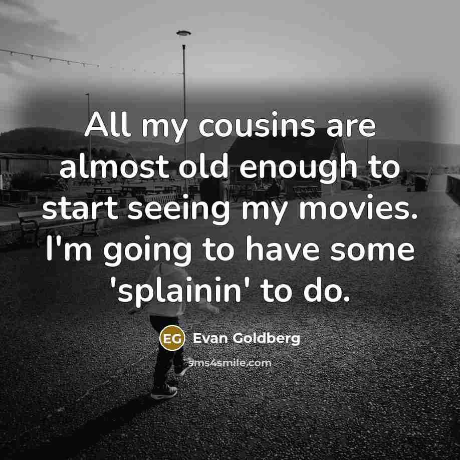 “All my cousins are almost old enough to start seeing…” quote by Evan Goldberg