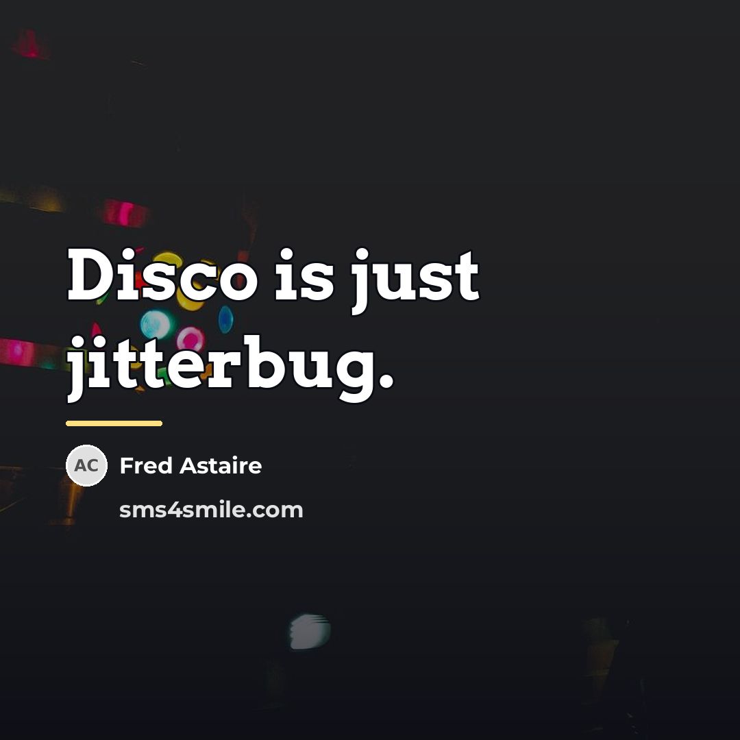 “Disco is just jitterbug.…” quote by Fred Astaire