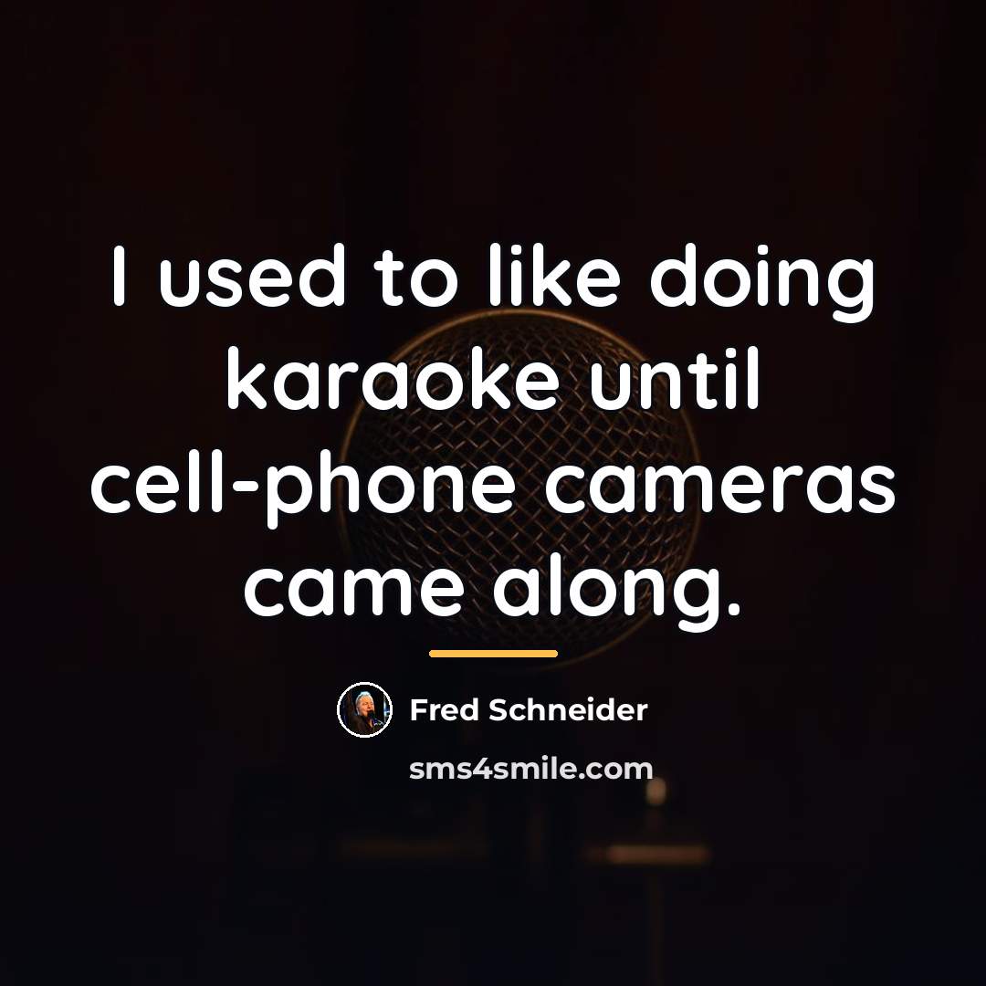 “I used to like doing karaoke until cell-phone cameras came…” quote by Fred Schneider