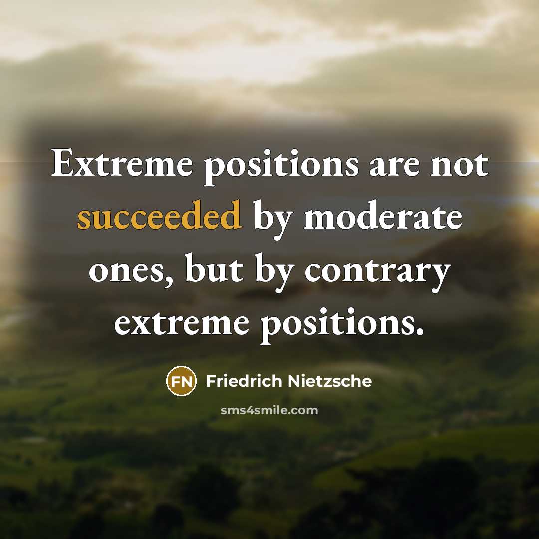 “Extreme positions are not succeeded by moderate ones, but by contrary extreme positions.” quote by Friedrich Nietzsche