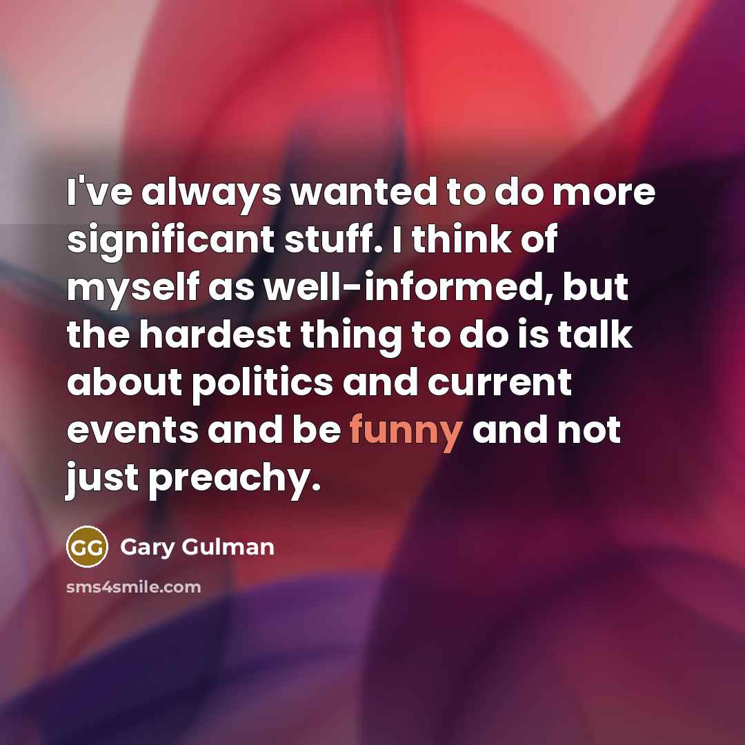 “I've always wanted to do more significant stuff. I think…” quote by Gary Gulman