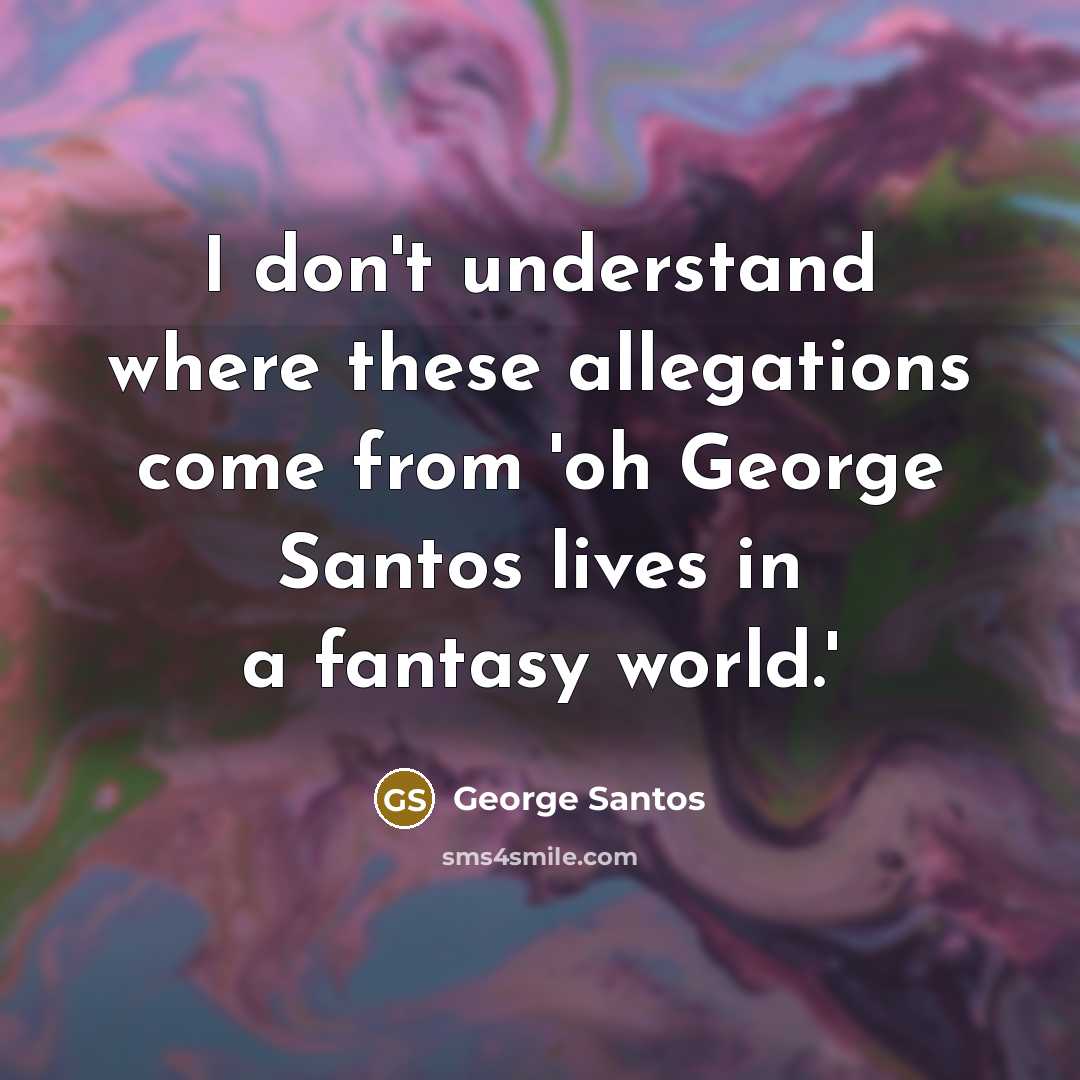 “I don't understand where these allegations come from 'oh George…” quote by George Santos