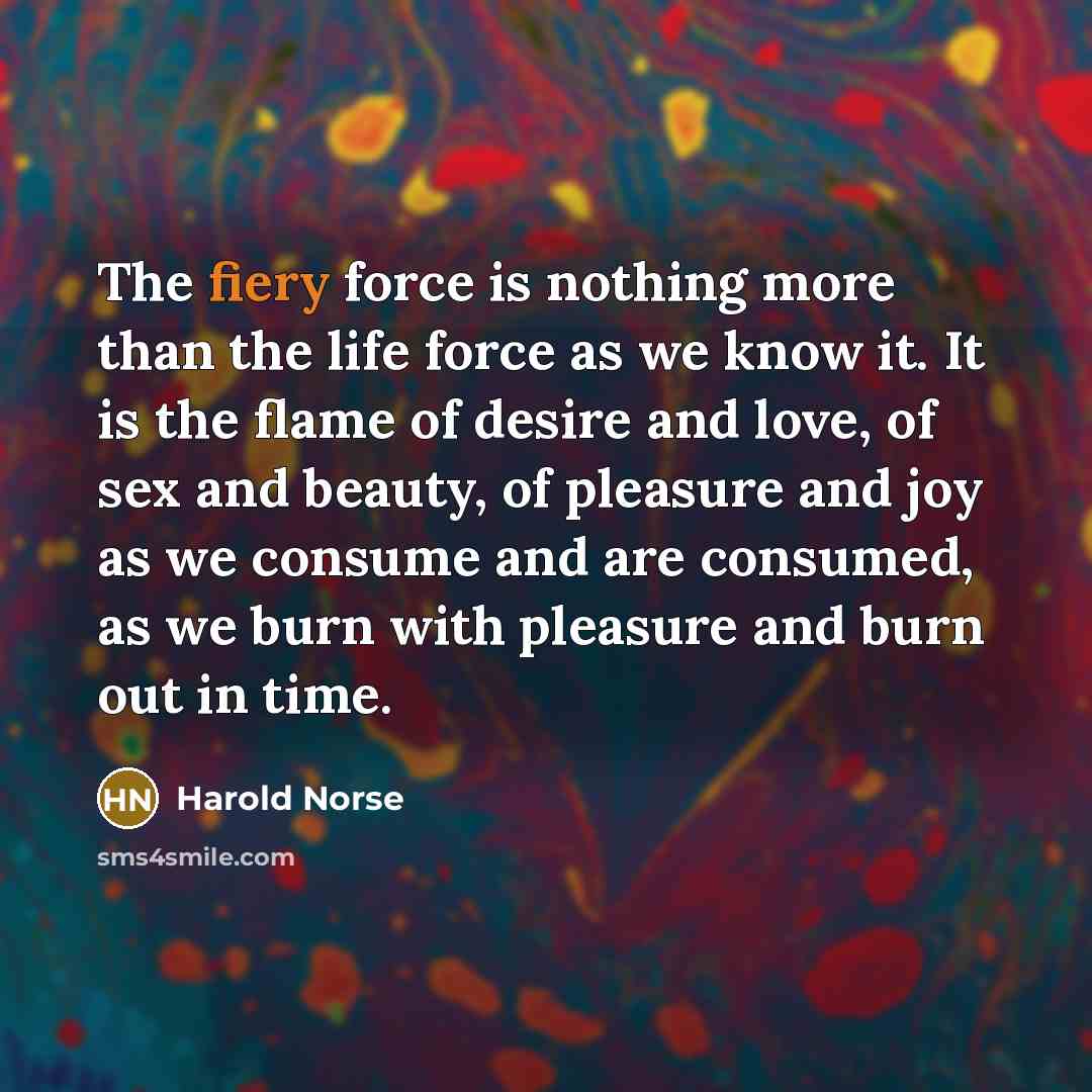 “The fiery force is nothing more than the life force…” quote by Harold Norse