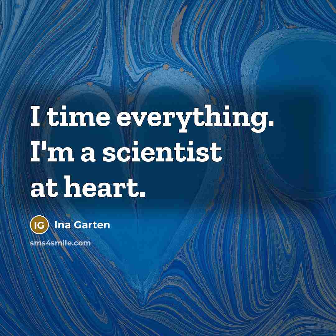 “I time everything. I'm a scientist at heart.…” quote by Ina Garten