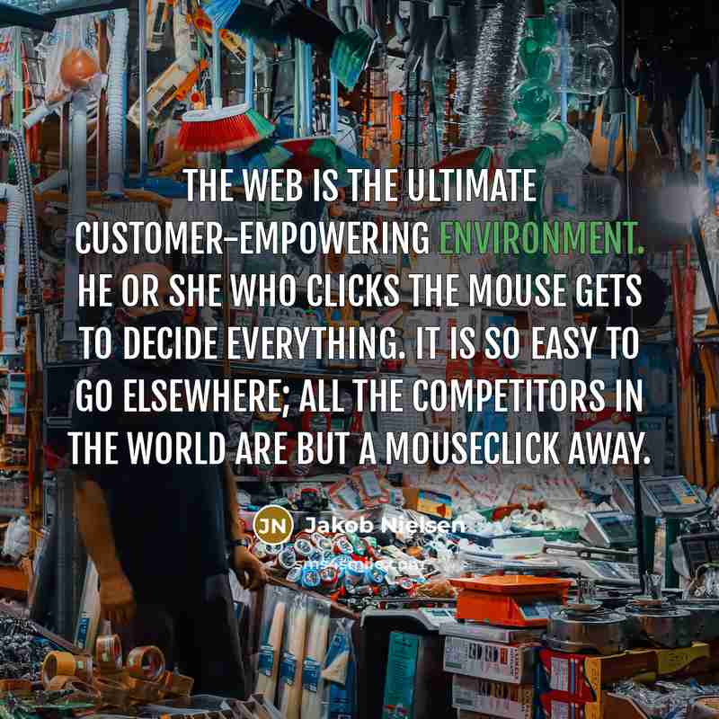 “The web is the ultimate customer-empowering environment. He or she…” quote by Jakob Nielsen