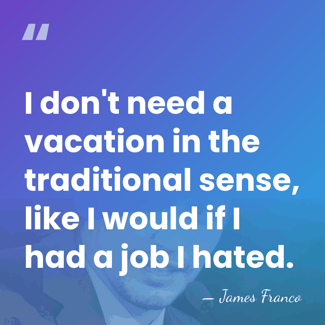 I don't need a vacation in the traditional sense, like I would&hellip; - James Franco