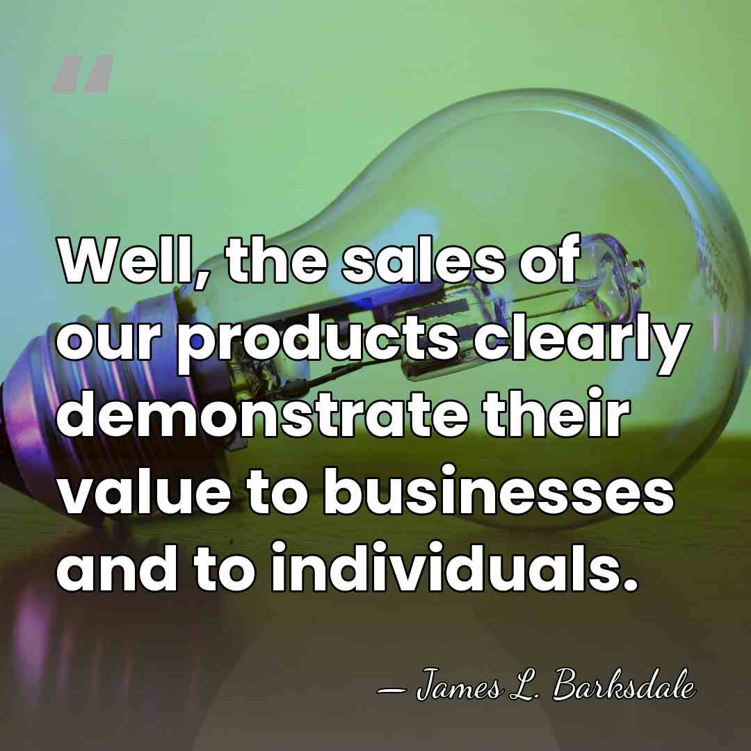 Well, the sales of our products clearly demonstrate their value to businesses&hellip; - James L. Barksdale