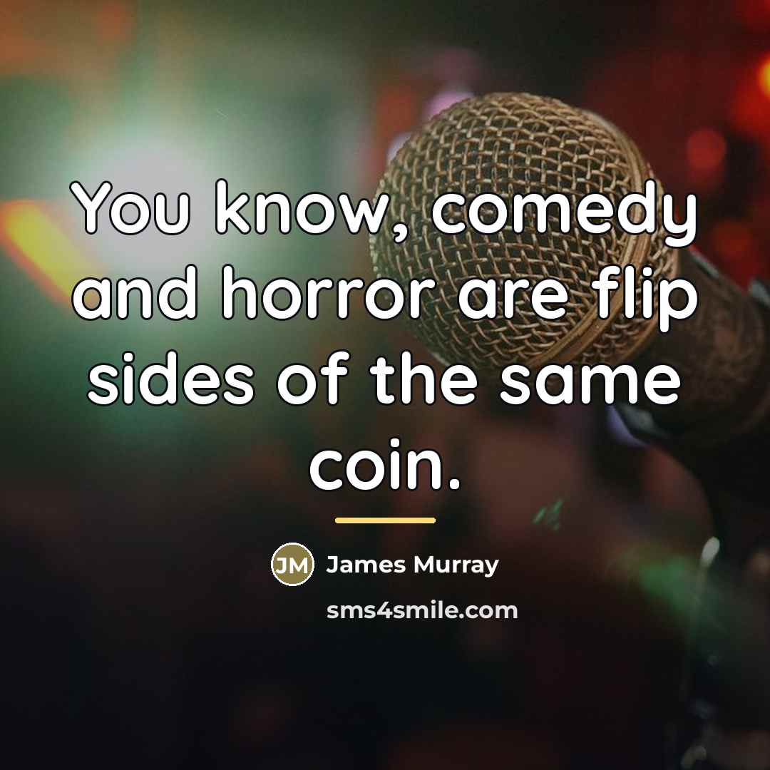 “You know, comedy and horror are flip sides of the…” quote by James Murray