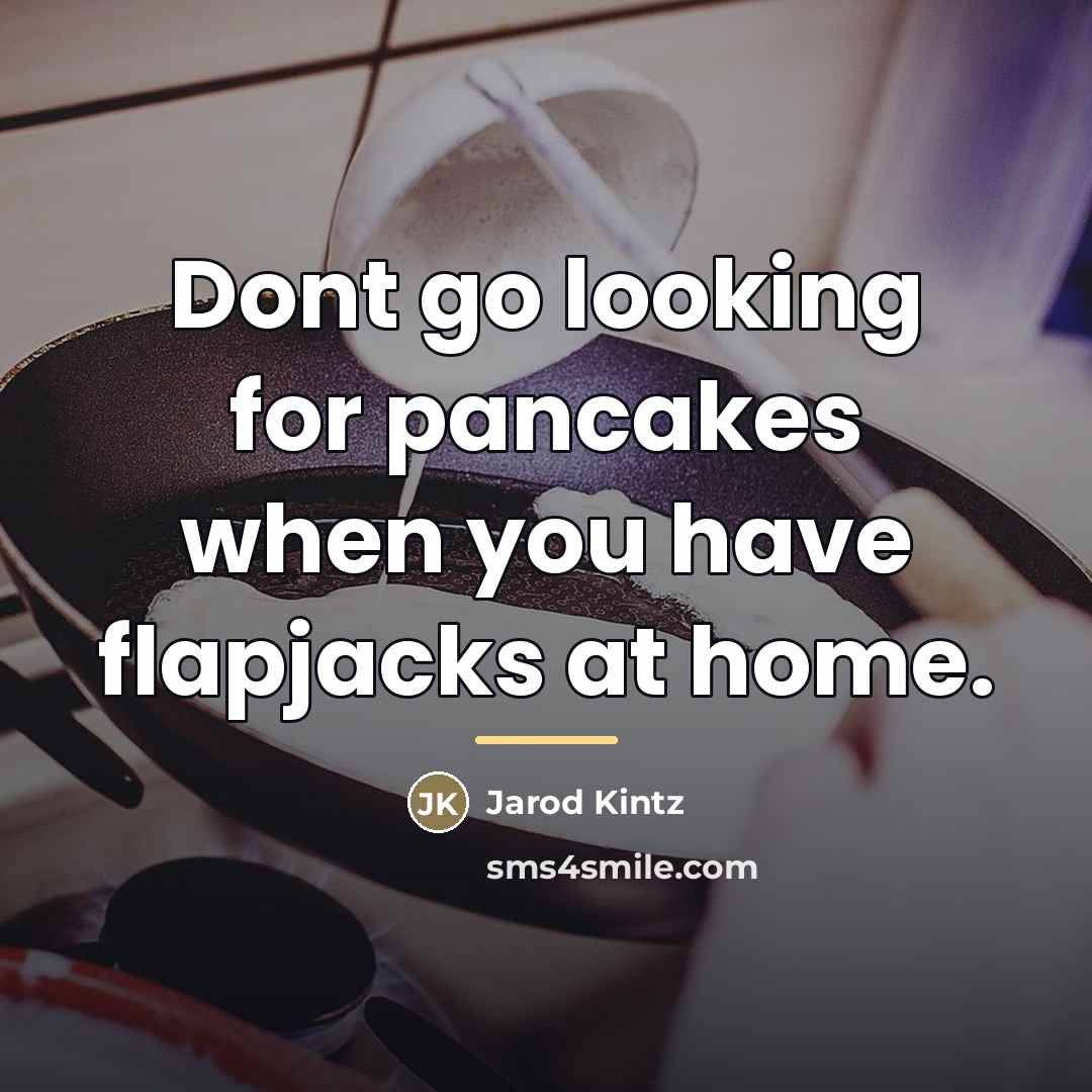 “Dont go looking for pancakes when you have flapjacks at…” quote by Jarod Kintz