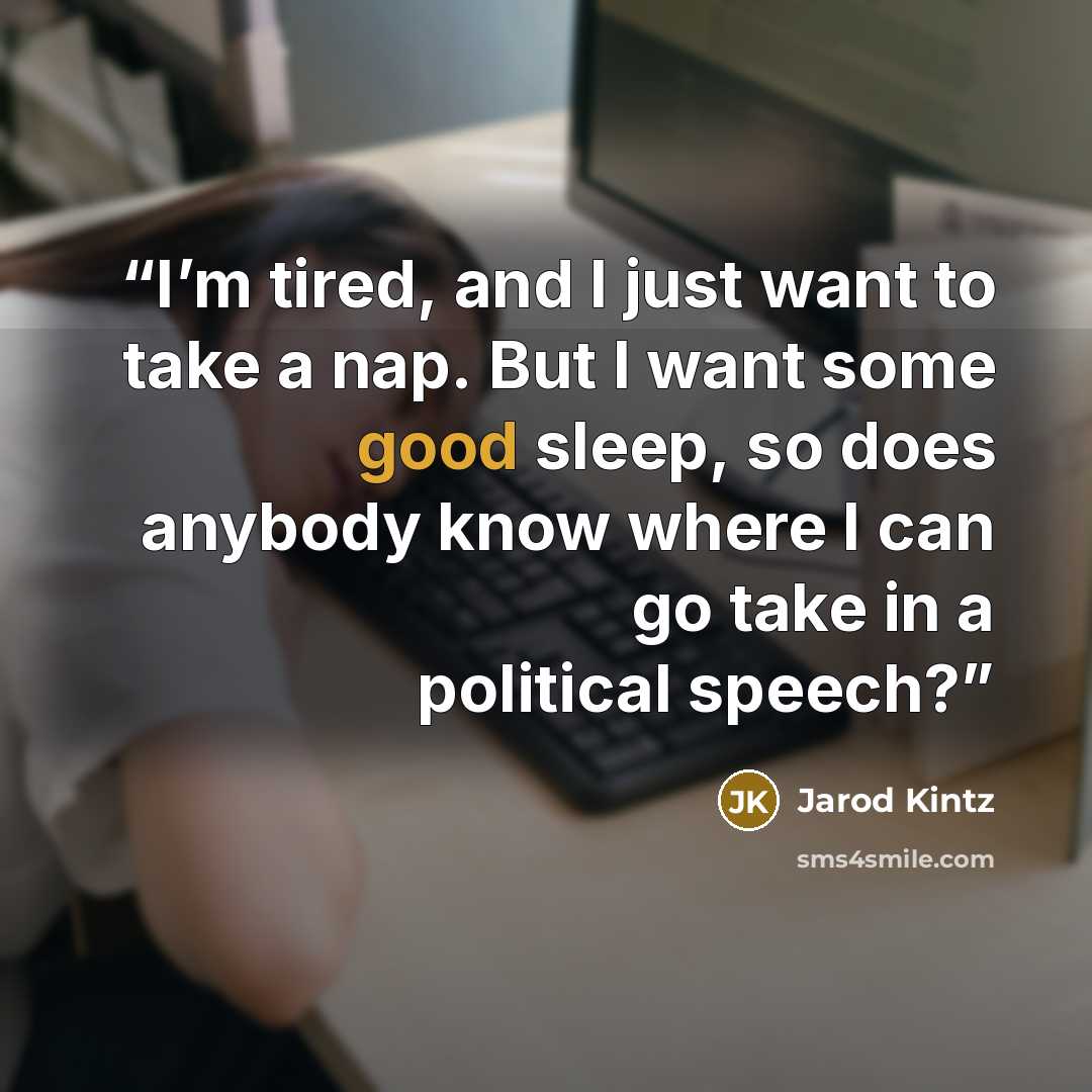 “I’m tired, and I just want to take a nap. But I want some good sleep, so does anybody know where I can go take in a political speech?” quote by Jarod Kintz