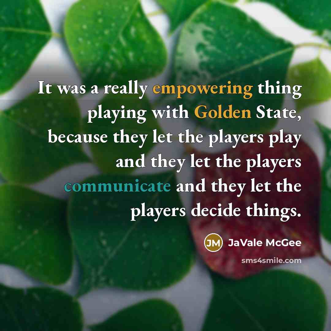 “It was a really empowering thing playing with Golden State, because they let the players play and they let the players communicate and they let the players decide things.” quote by JaVale McGee