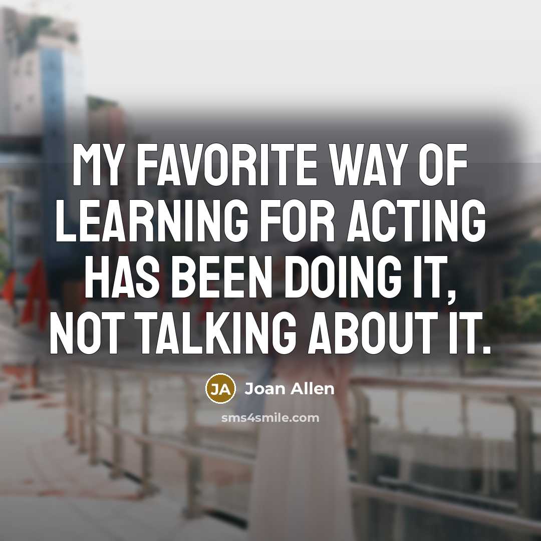 “My favorite way of learning for acting has been doing…” quote by Joan Allen