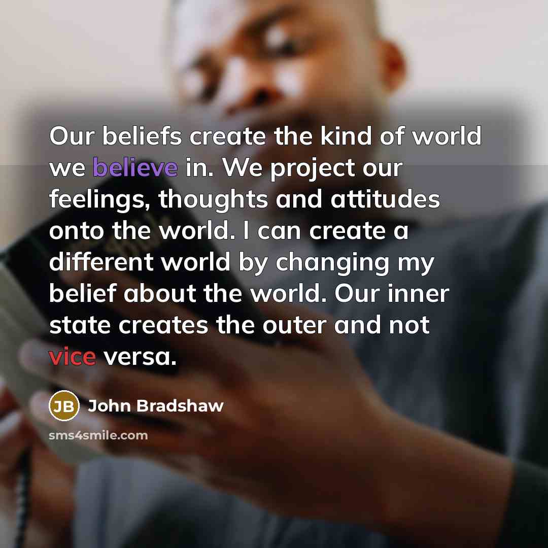 “Our beliefs create the kind of world we believe in.…” quote by John Bradshaw