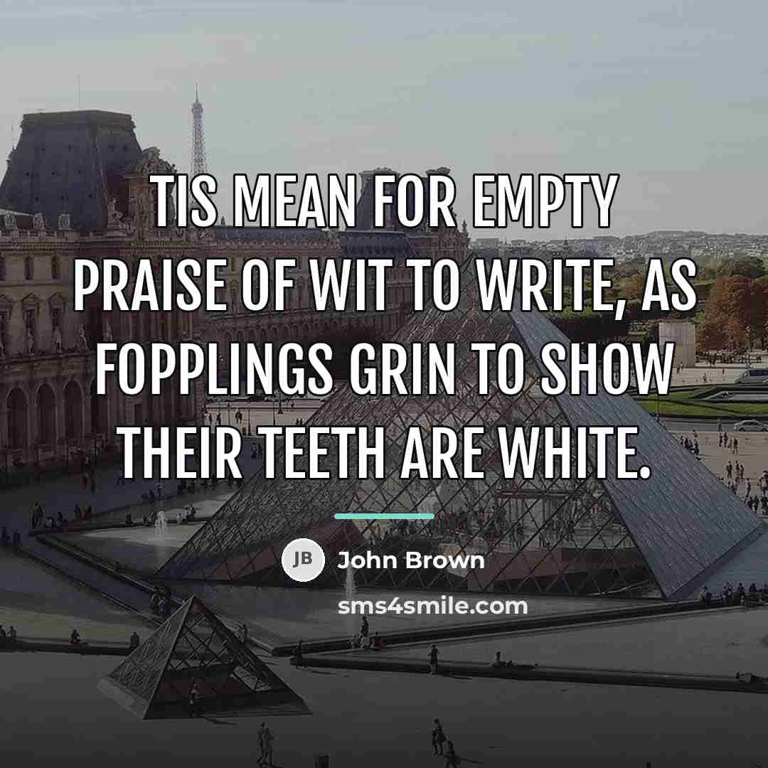 “Tis mean for empty praise of wit to write, As…” quote by John Brown