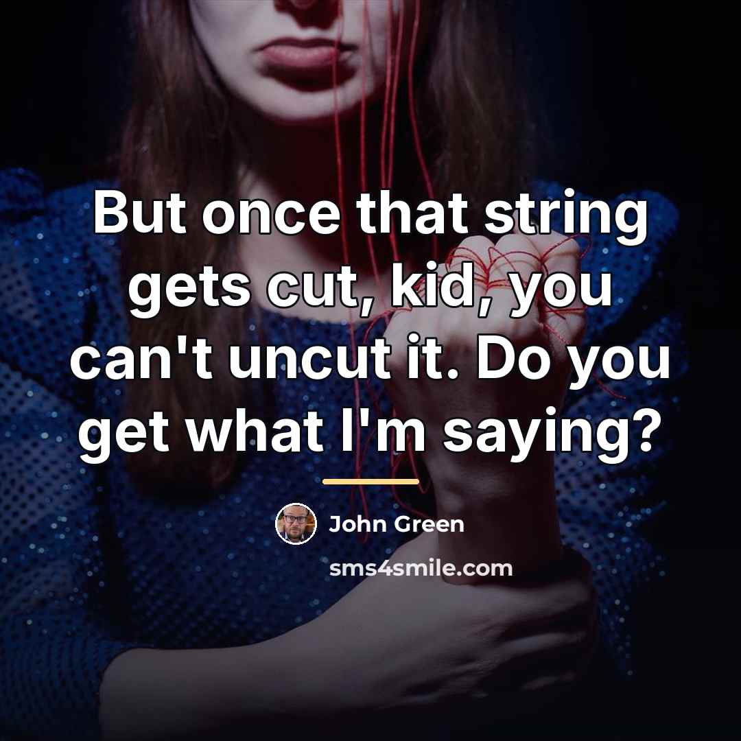 “But once that string gets cut, kid, you can't uncut…” quote by John Green