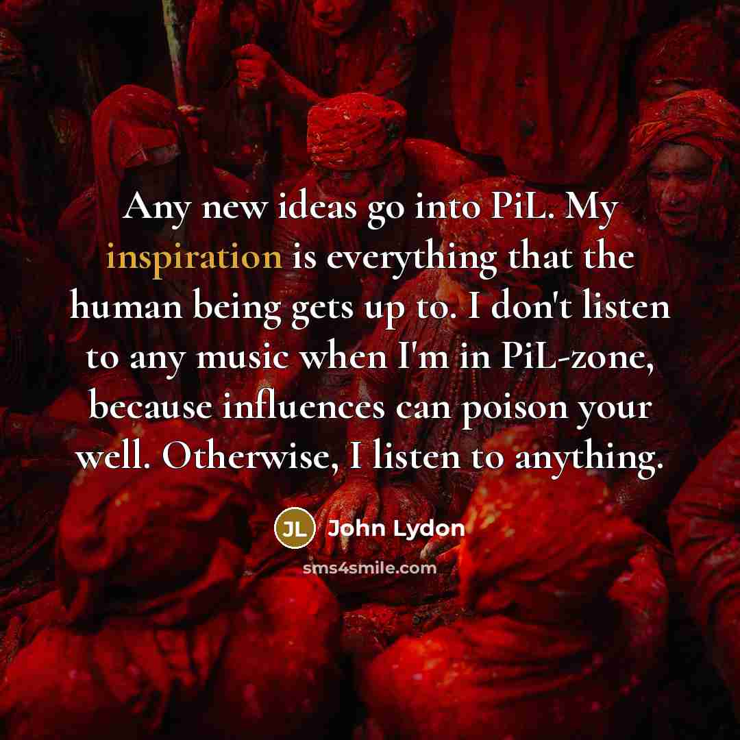“Any new ideas go into PiL. My inspiration is everything…” quote by John Lydon