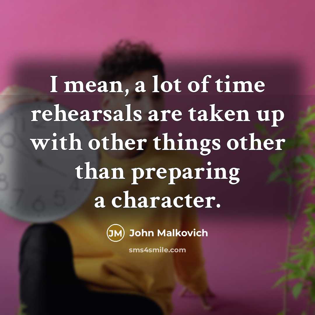 “I mean, a lot of time rehearsals are taken up…” quote by John Malkovich