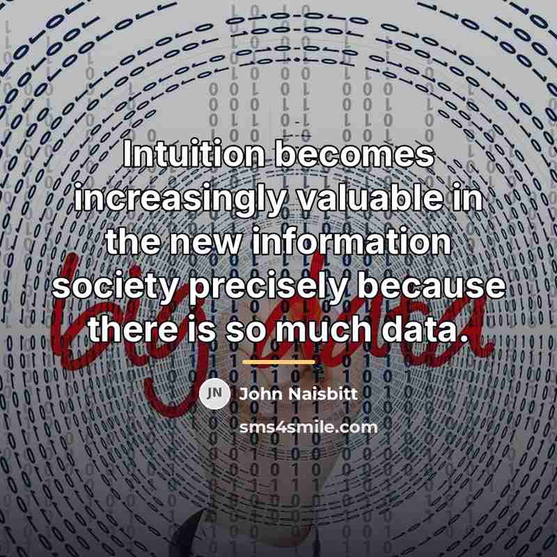 “Intuition becomes increasingly valuable in the new information society precisely…” quote by John Naisbitt