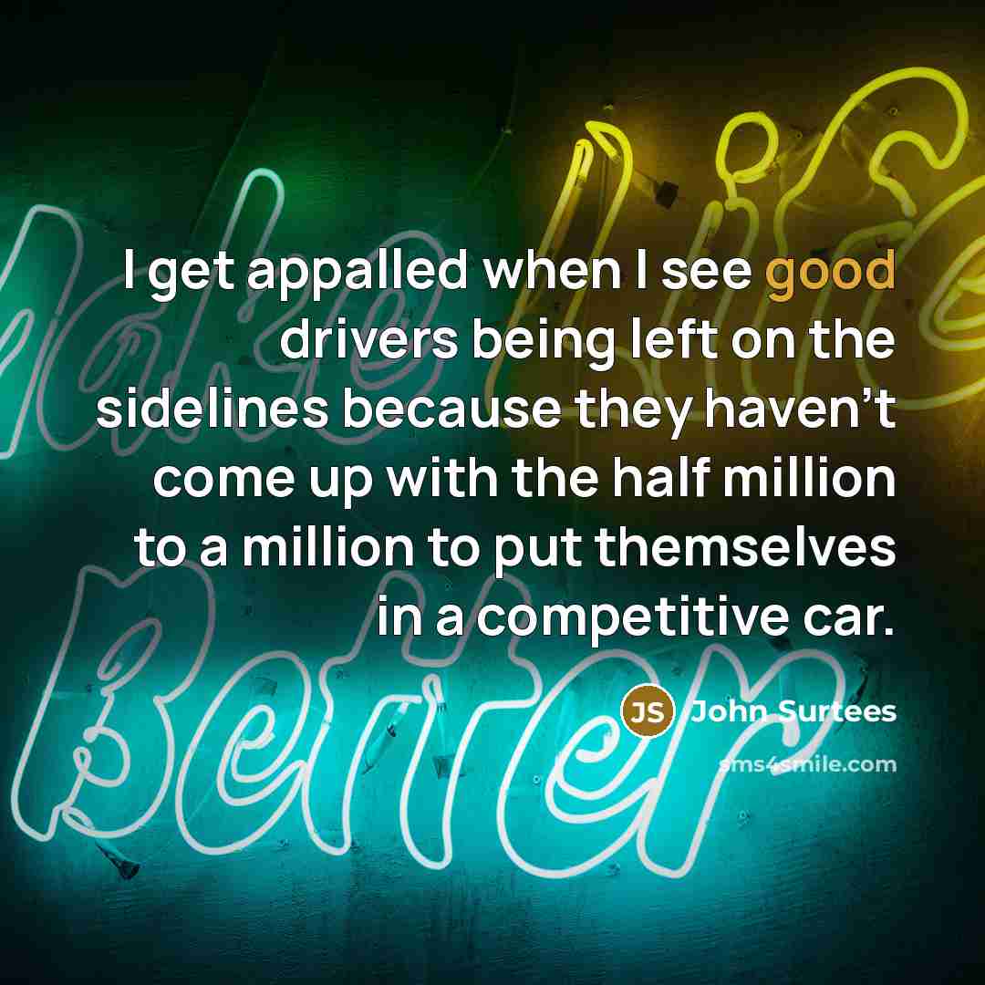 “I get appalled when I see good drivers being left…” quote by John Surtees
