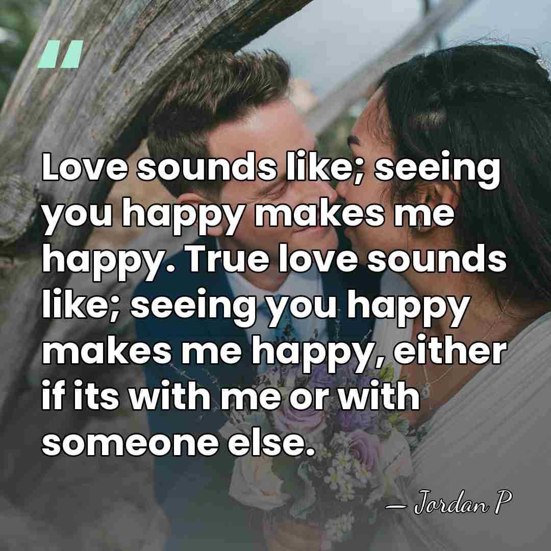 Love sounds like; seeing you happy makes me happy. True love sounds&hellip; - Jordan P
