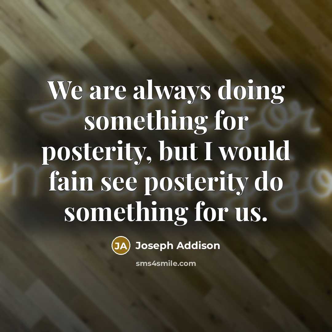 “We are always doing something for posterity, but I would…” quote by Joseph Addison