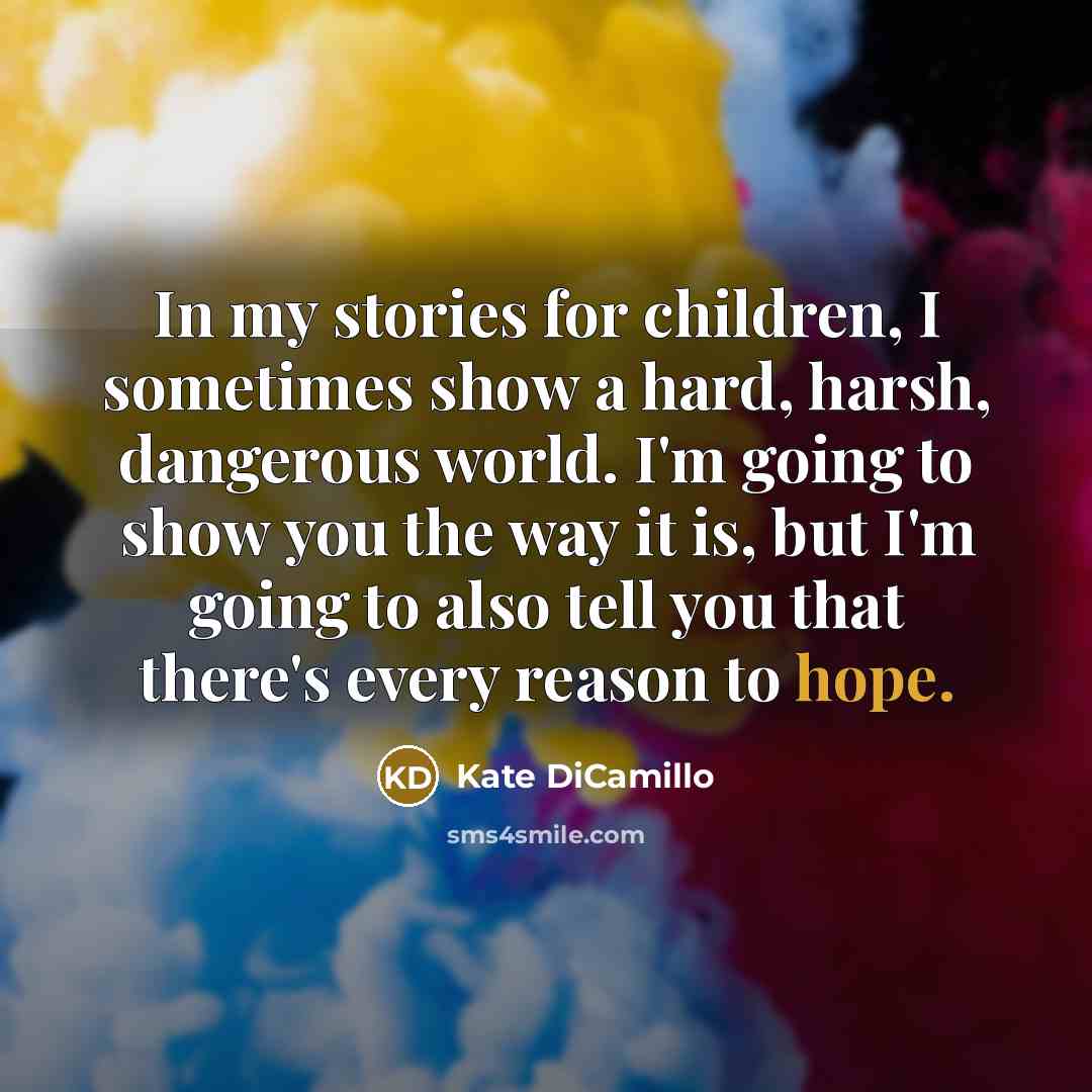 “In my stories for children, I sometimes show a hard,…” quote by Kate DiCamillo