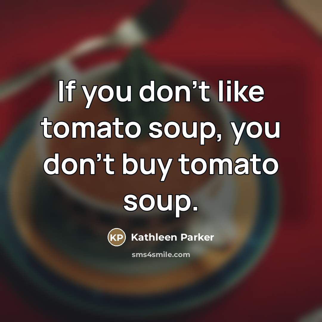“If you don't like tomato soup, you don't buy tomato…” quote by Kathleen Parker