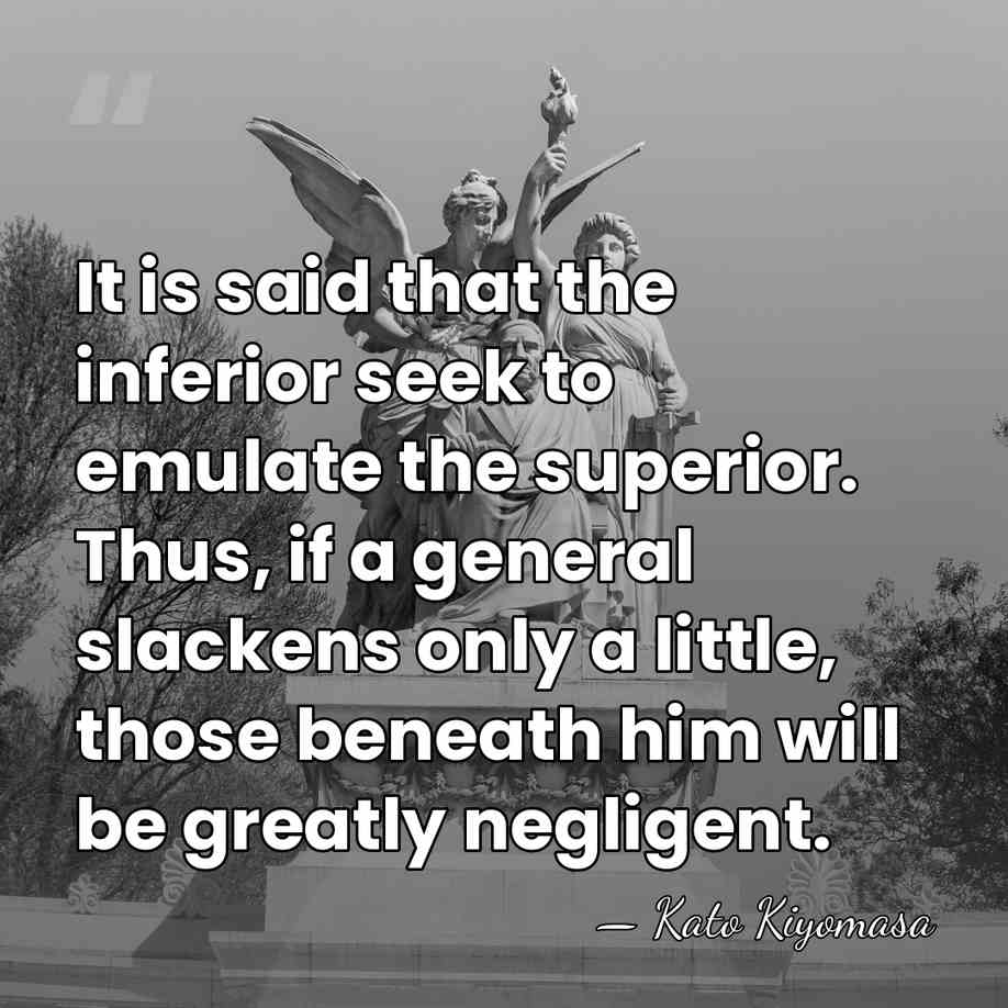 It is said that the inferior seek to emulate the superior. Thus,&hellip; - Kato Kiyomasa