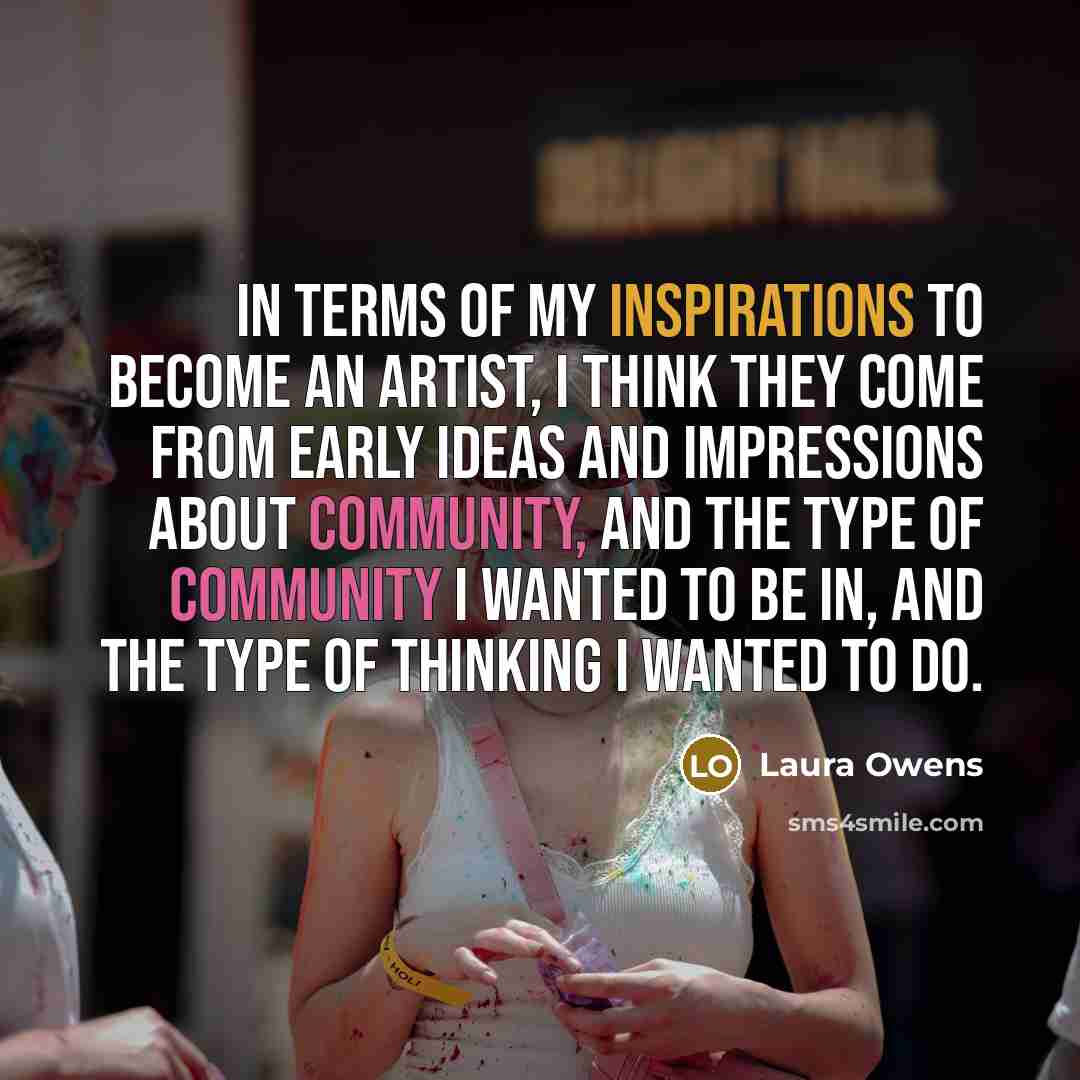 “In terms of my inspirations to become an artist, I…” quote by Laura Owens