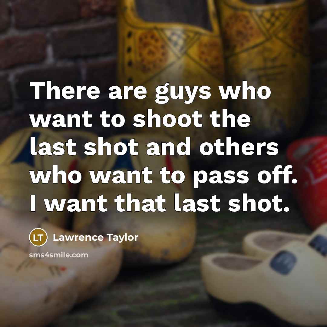 “There are guys who want to shoot the last shot…” quote by Lawrence Taylor