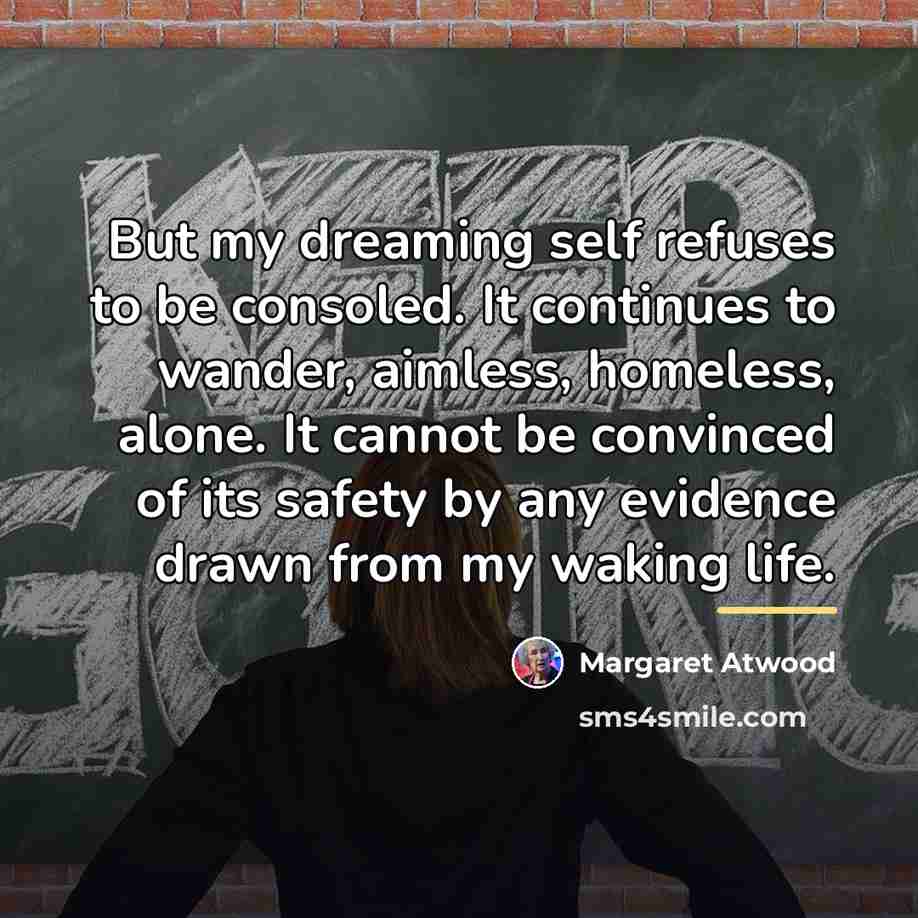 “But my dreaming self refuses to be consoled. It continues…” quote by Margaret Atwood