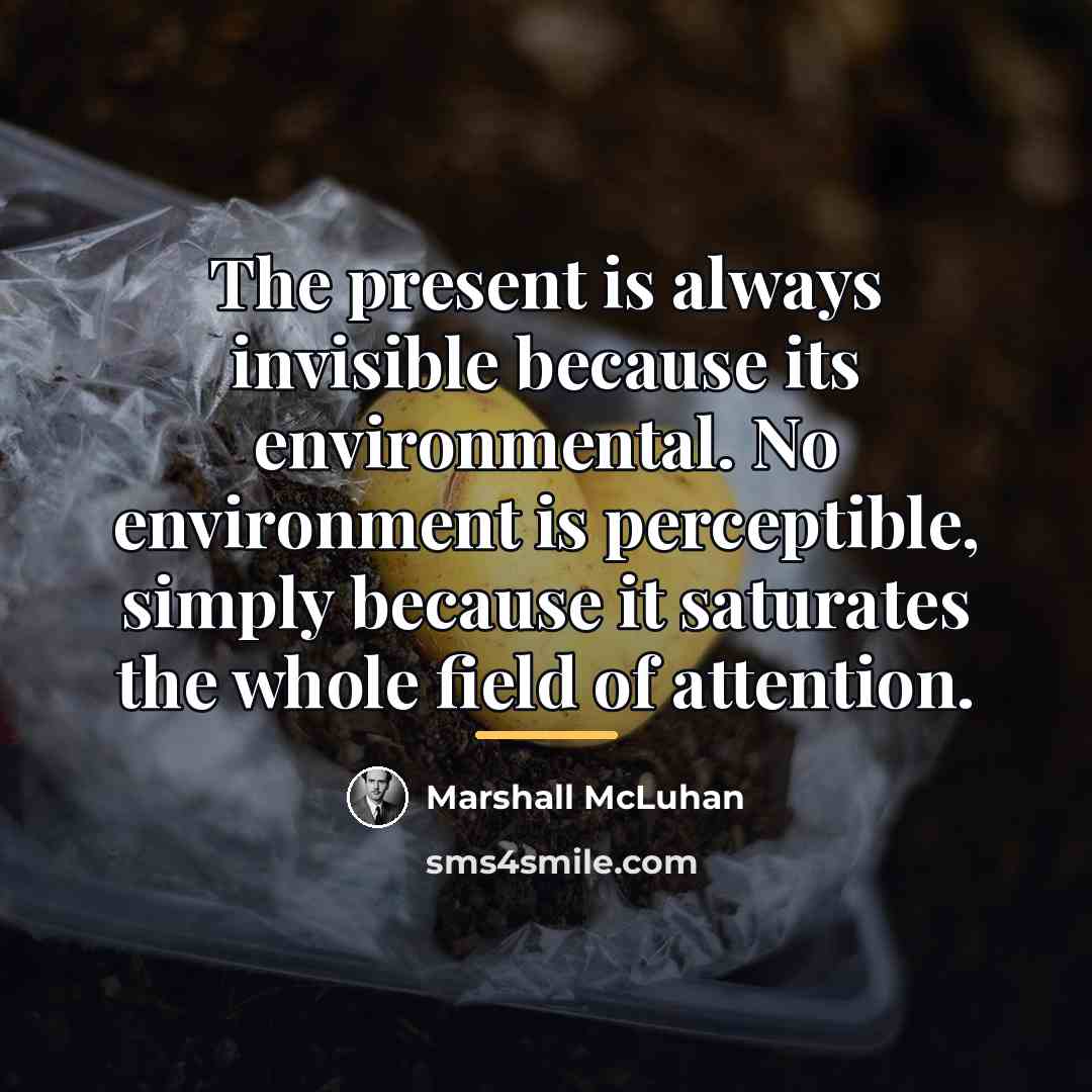 “The present is always invisible because its environmental. No environment…” quote by Marshall McLuhan