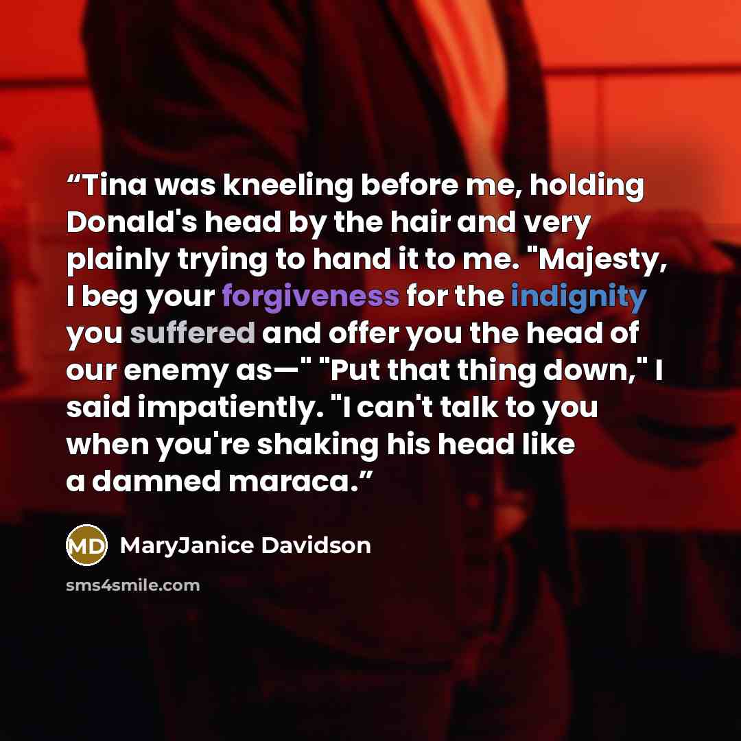 “Tina was kneeling before me, holding Donald's head by the hair and very plainly trying to hand it to me. "Majesty, I beg your forgiveness for the indignity you suffered and offer you the head of our enemy as—" "Put that thing down," I said impatiently. "I can't talk to you when you're shaking his…” quote by MaryJanice Davidson