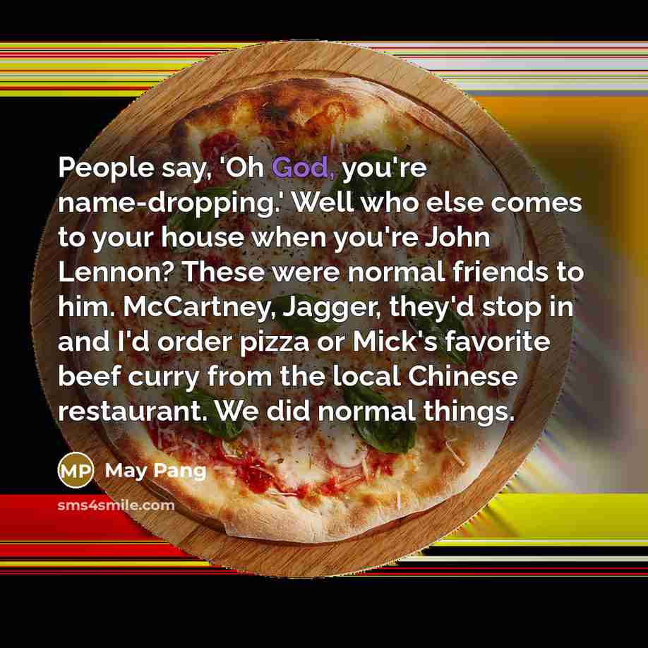 “People say, 'Oh God, you're name-dropping.' Well who else comes…” quote by May Pang
