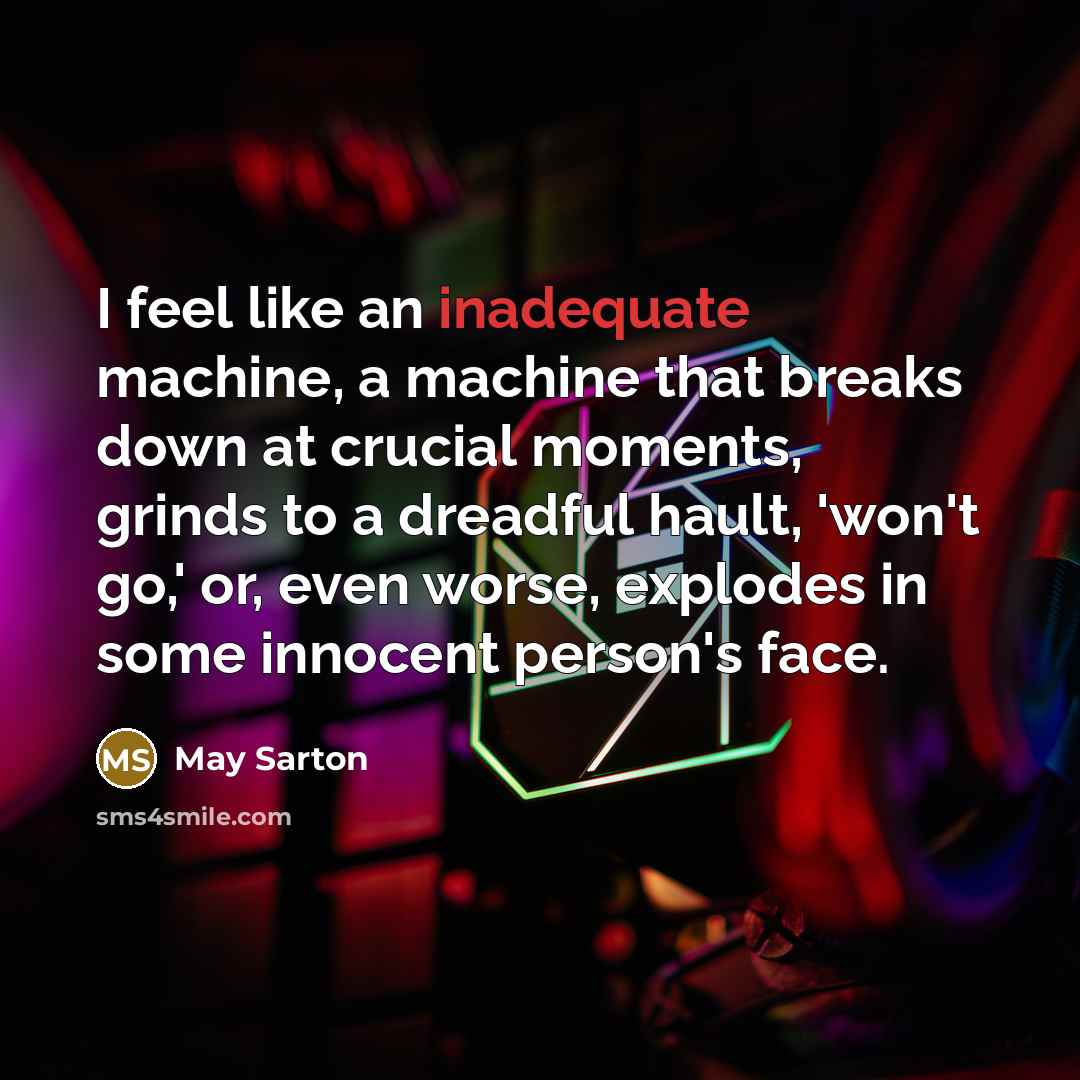 “I feel like an inadequate machine, a machine that breaks…” quote by May Sarton