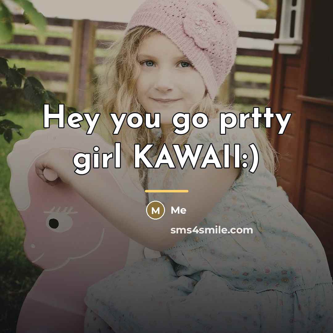 “Hey you go prtty girl KAWAII:)…” quote by Me