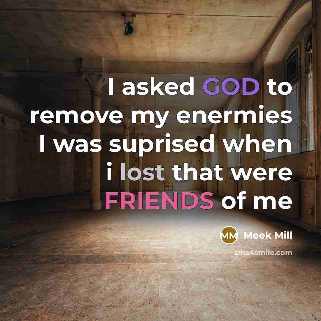 “I asked GOD to remove my enermies I was suprised when i lost that were FRIENDS of me” quote by Meek MIll