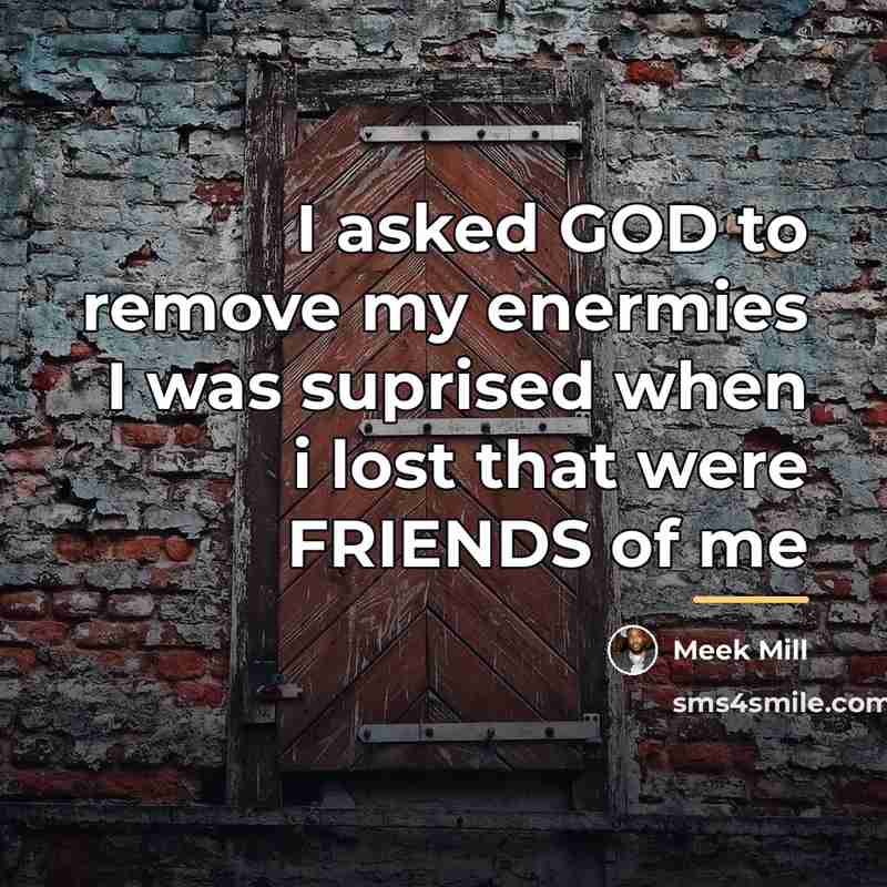 “I asked GOD to remove my enermies I was suprised…” quote by Meek MIll