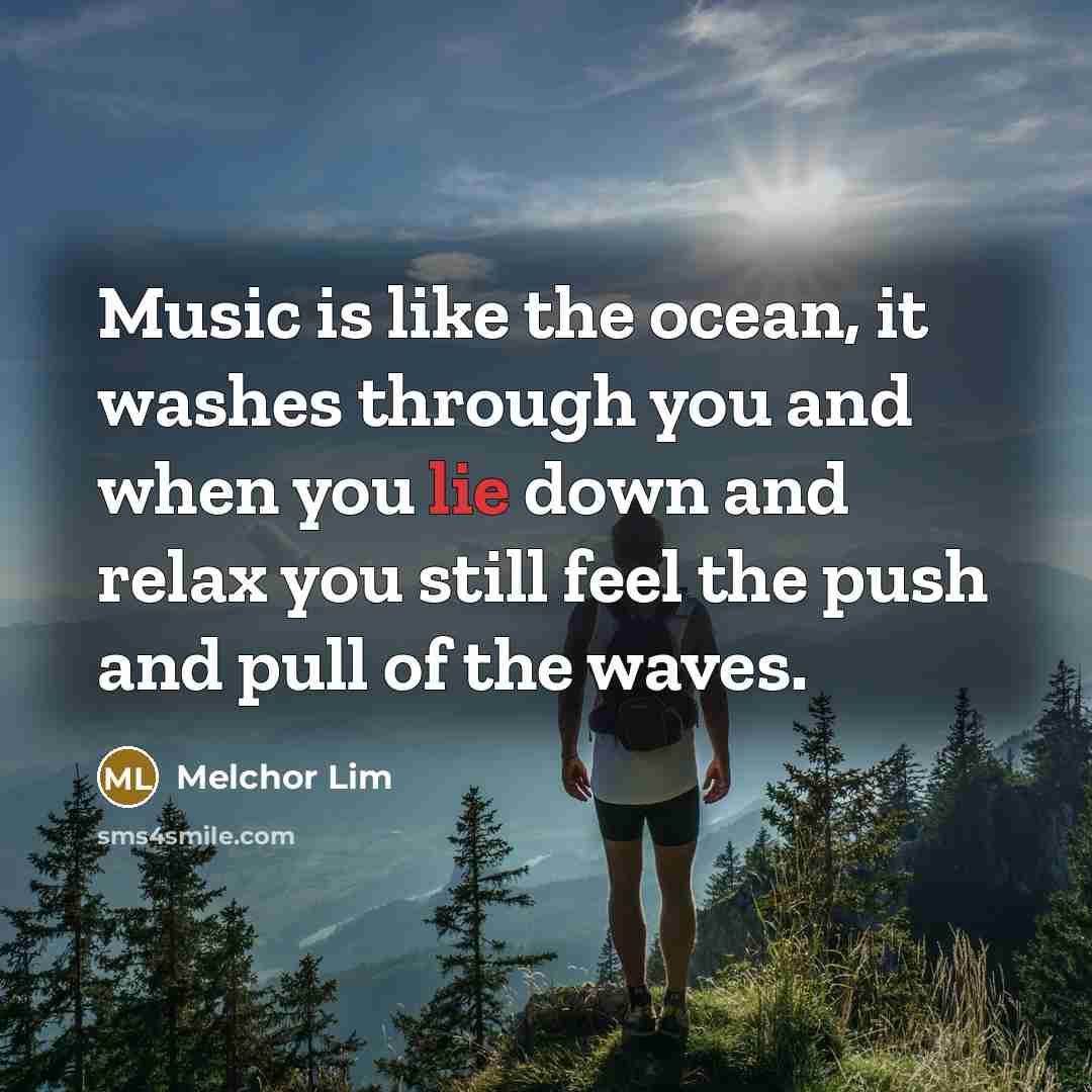 “Music is like the ocean, it washes through you and…” quote by Melchor Lim