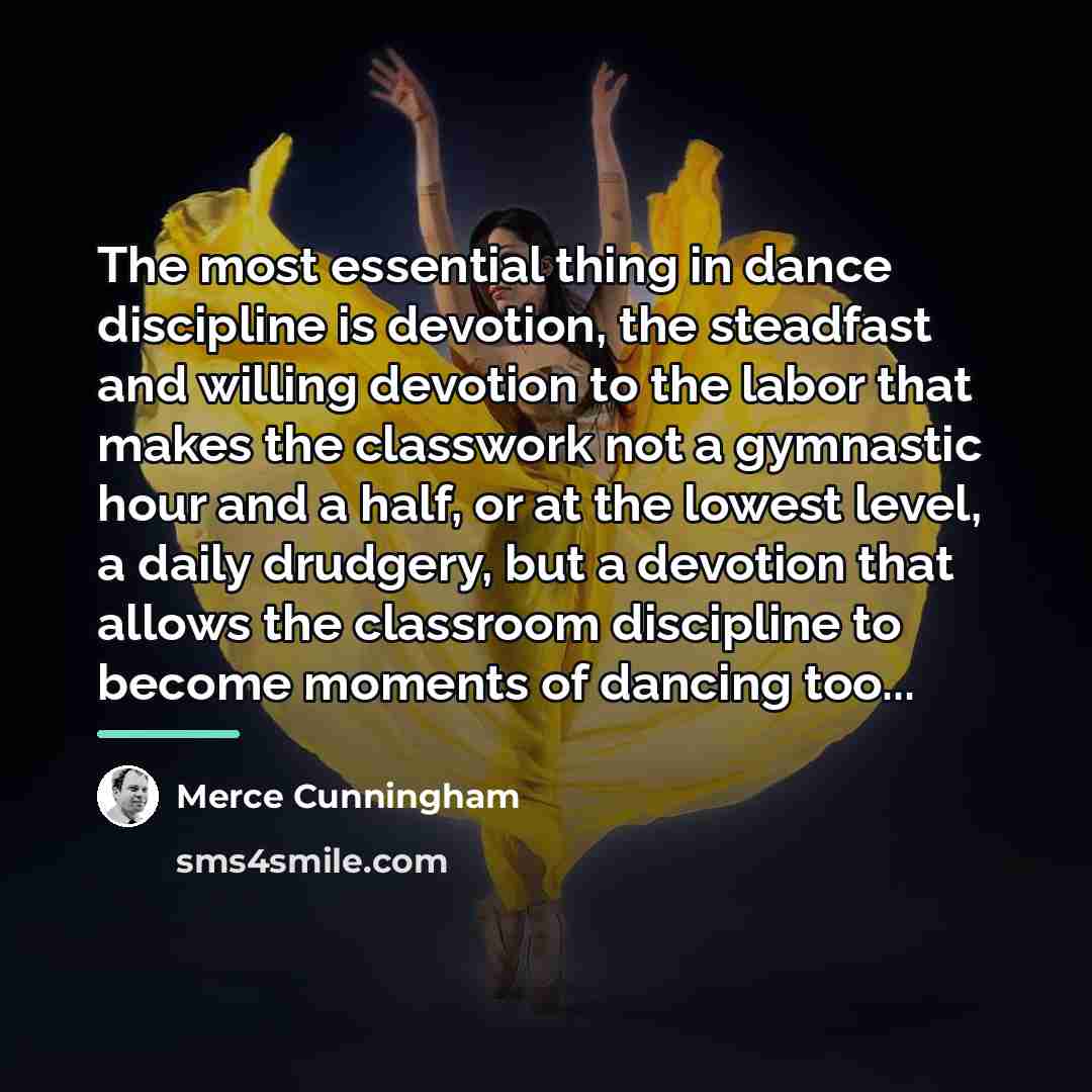 “The most essential thing in dance discipline is devotion, the…” quote by Merce Cunningham