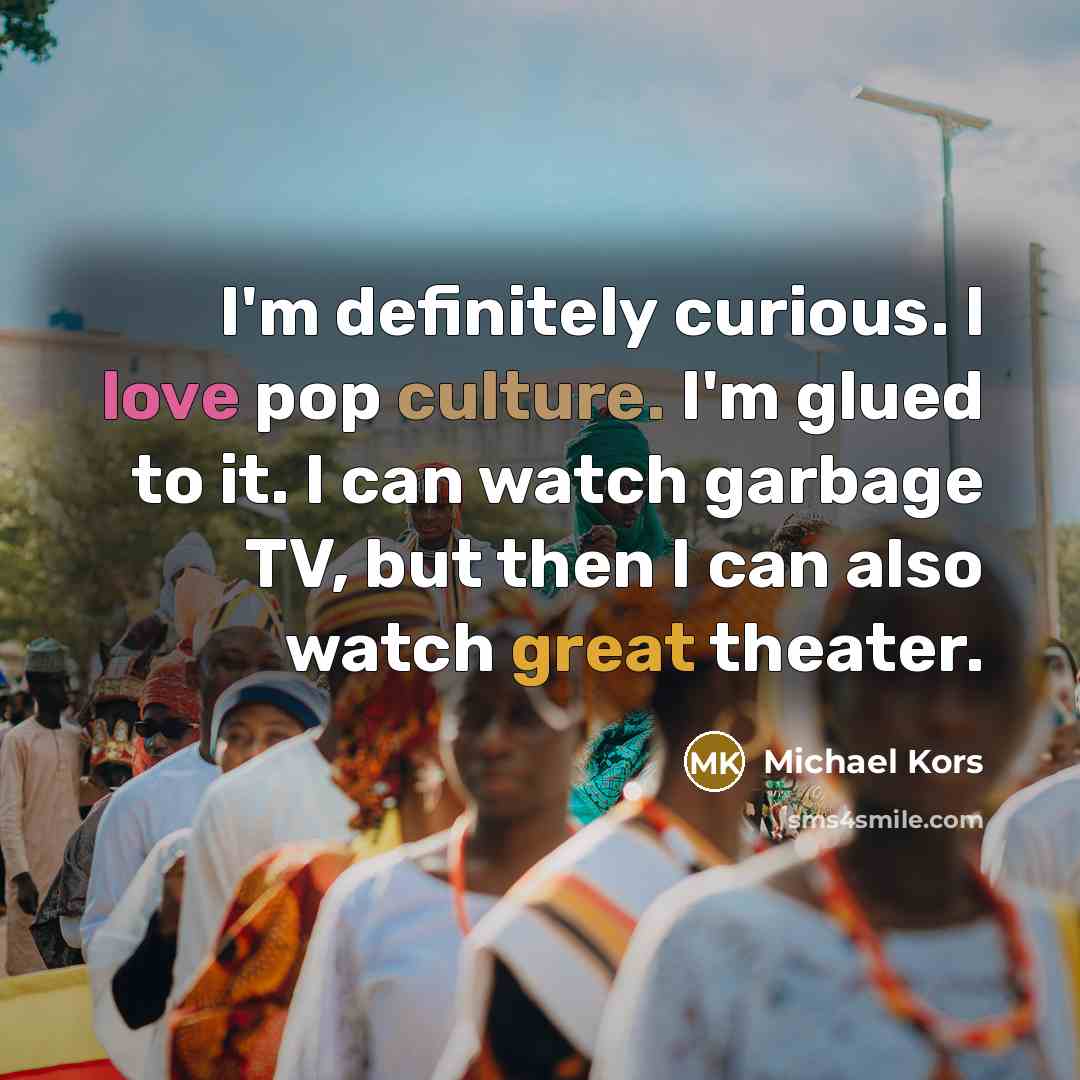 “I'm definitely curious. I love pop culture. I'm glued to…” quote by Michael Kors