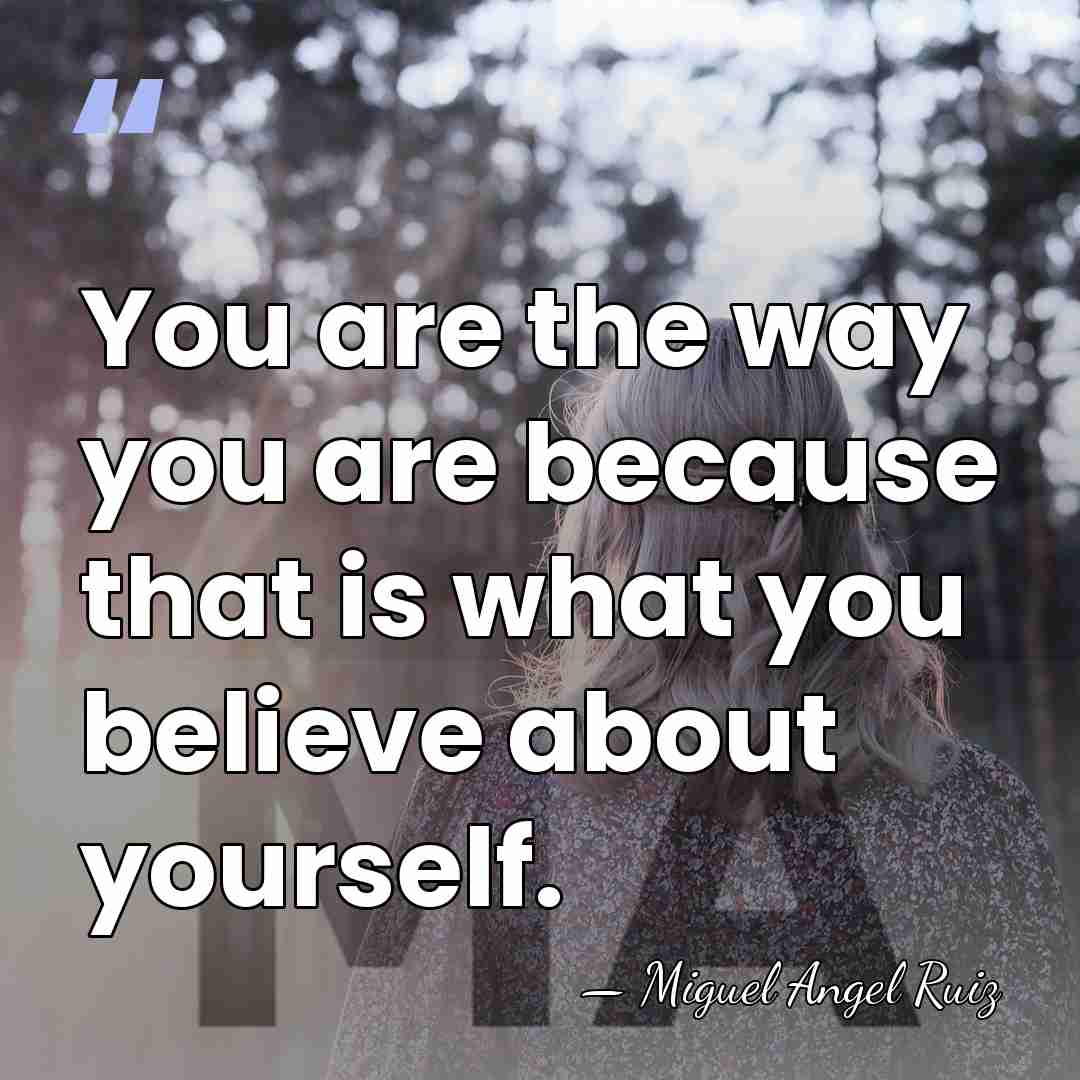 You are the way you are because that is what you believe&hellip; - Miguel Angel Ruiz