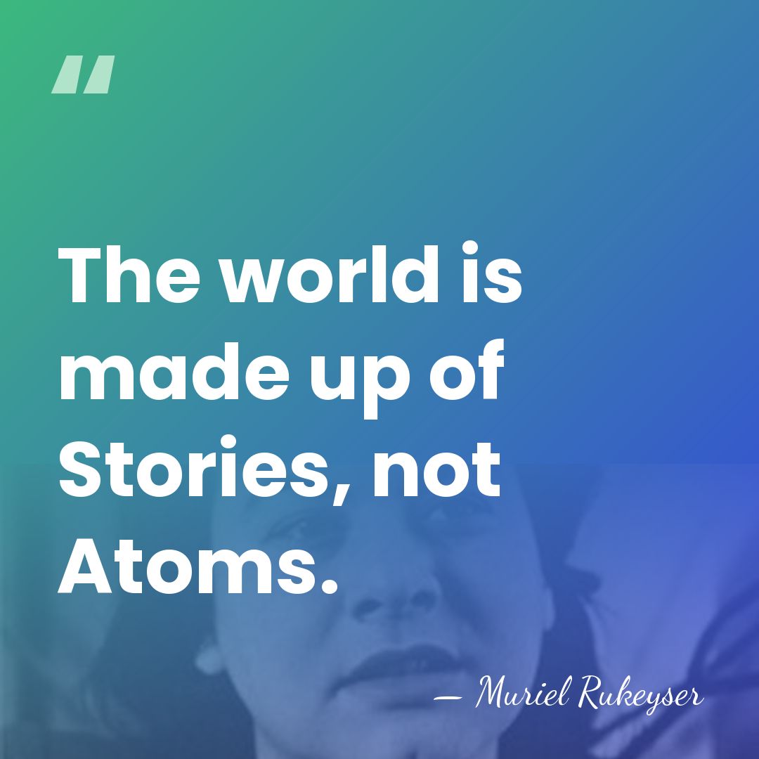 The world is made up of Stories, not Atoms. - Muriel Rukeyser