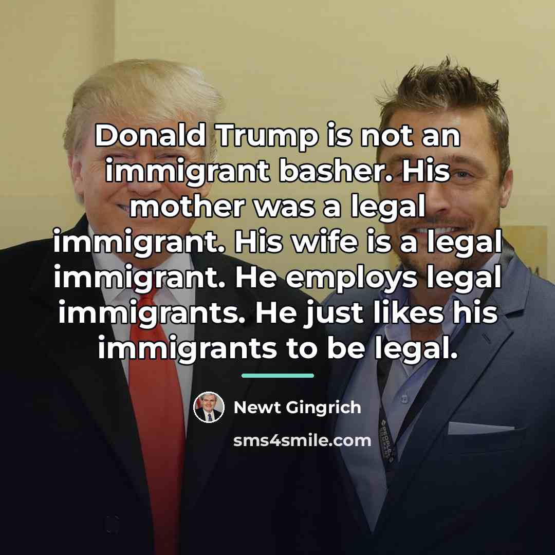“Donald Trump is not an immigrant basher. His mother was…” quote by Newt Gingrich