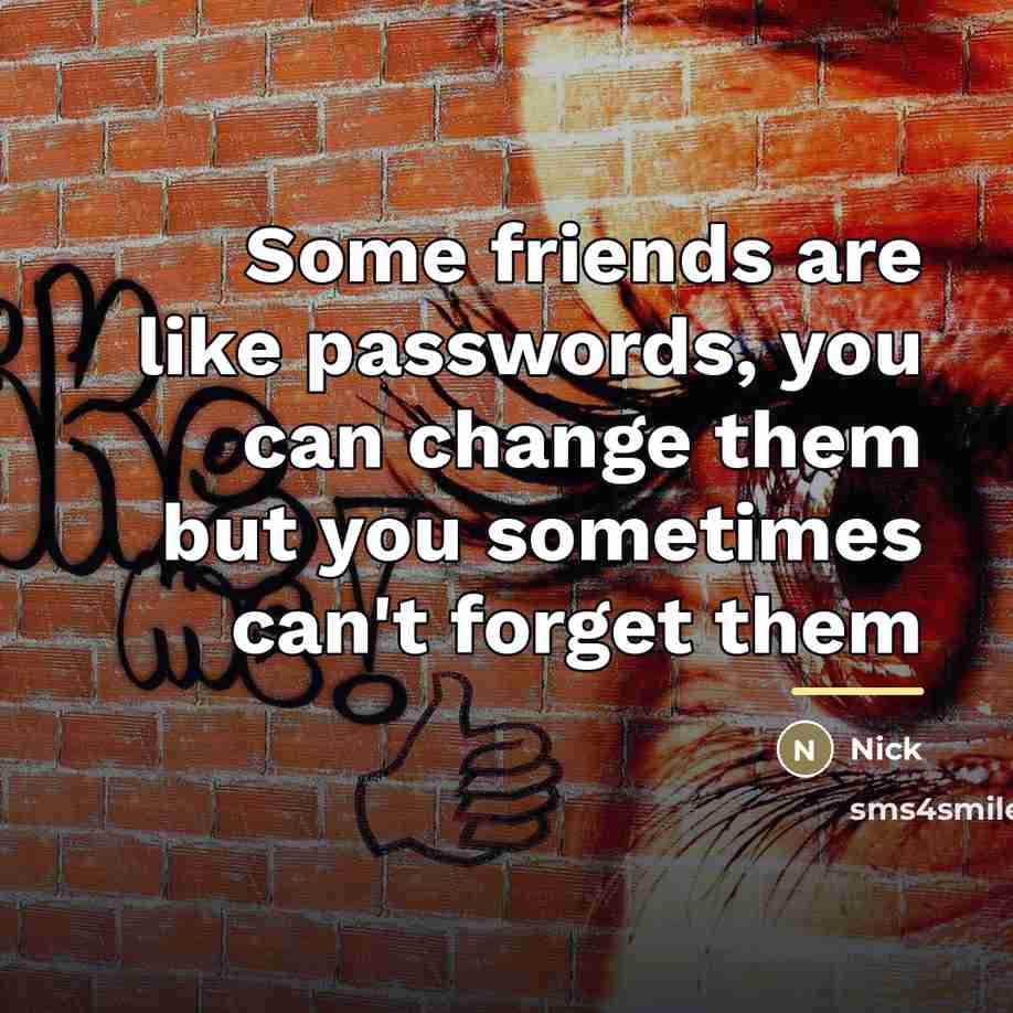 “Some friends are like passwords, you can change them but…” quote by Nick
