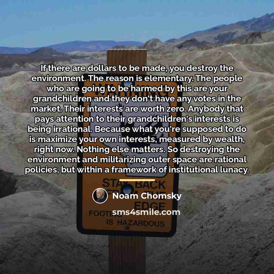 “If there are dollars to be made, you destroy the…” quote by Noam Chomsky
