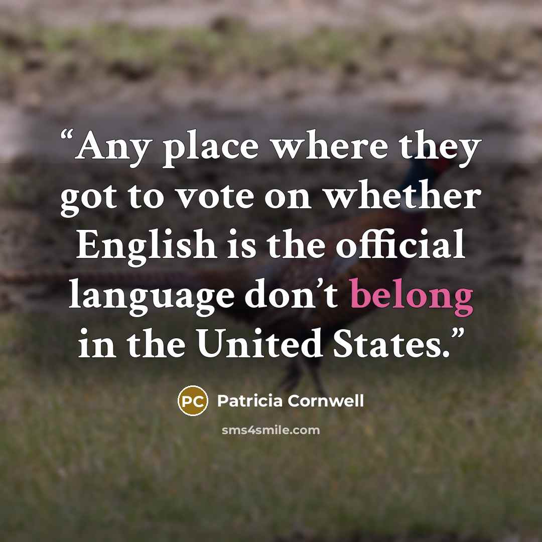 “Any place where they got to vote on whether English is the official language don’t belong in the United States.” quote by Patricia Cornwell