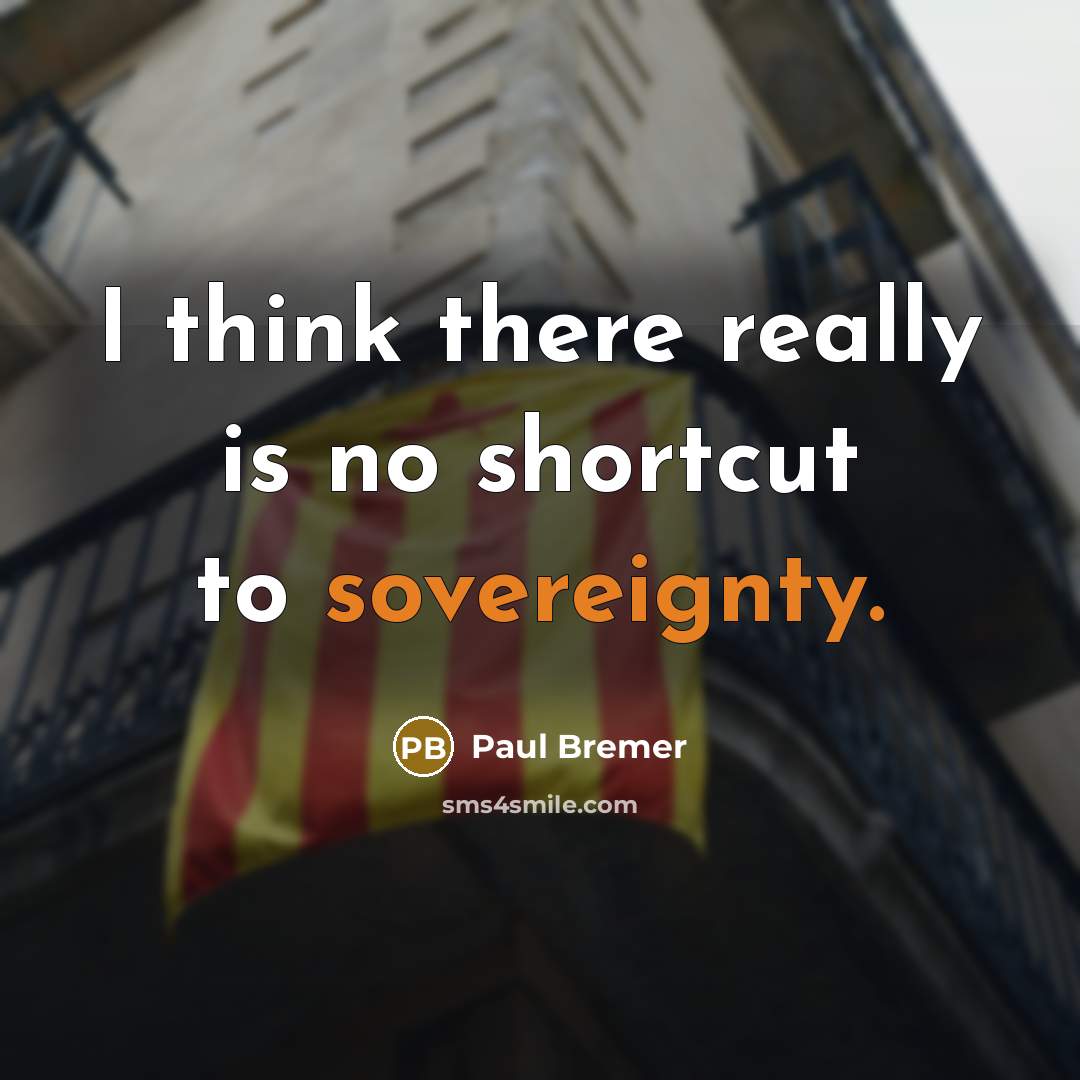 “I think there really is no shortcut to sovereignty.…” quote by Paul Bremer