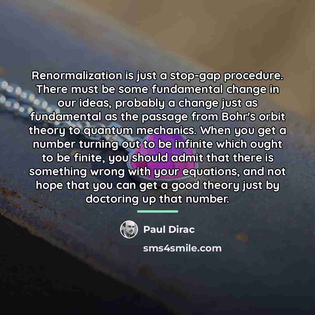 “Renormalization is just a stop-gap procedure. There must be some…” quote by Paul Dirac